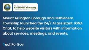 Mount Arlington Borough and Bethlehem Township launched the 24/7 AI assistant, IGNA Chat, to help website visitors with information about services, meetings, and events.